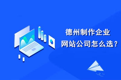 德州制作企業(yè)網(wǎng)站公司怎么選?
