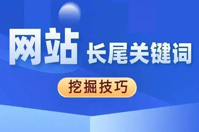 網(wǎng)站長尾關(guān)鍵詞怎么挖掘 網(wǎng)站長尾關(guān)鍵詞怎么挖掘