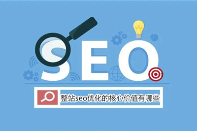 企業(yè)做整站seo優(yōu)化的核心價值有哪些 企業(yè)做整站seo優(yōu)化的核心價值有哪些