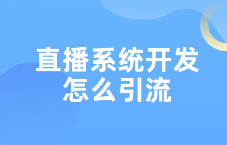直播系統(tǒng)開發(fā)怎么引流 直播系統(tǒng)開發(fā)怎么引流