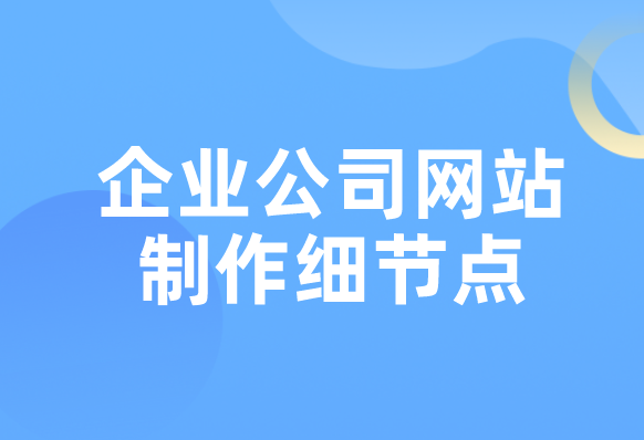 企業(yè)公司網(wǎng)站制作細(xì)節(jié)點(diǎn) 企業(yè)公司網(wǎng)站制作細(xì)節(jié)點(diǎn)