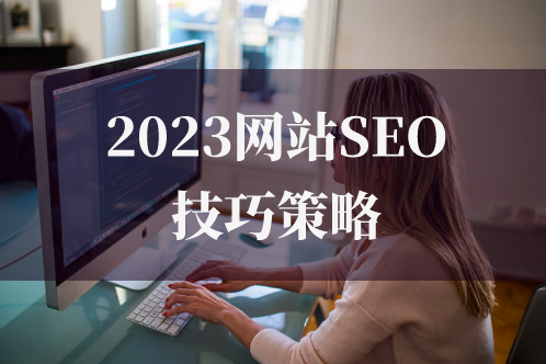 2023網站SEO優化技巧策略 2023網站SEO優化技巧策略